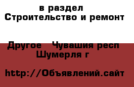  в раздел : Строительство и ремонт » Другое . Чувашия респ.,Шумерля г.